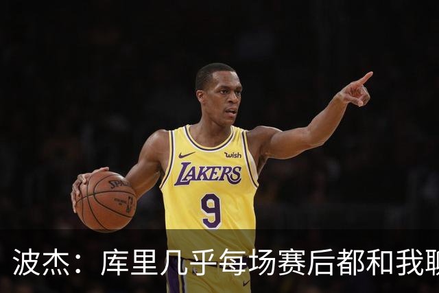 波杰：库里几乎每场赛后都和我聊天 经常劝我第二天别来训练馆