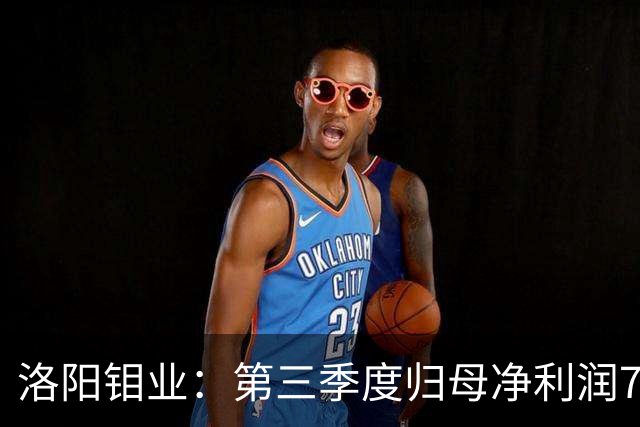 洛阳钼业：第三季度归母净利润78.67亿元，同比增长40.28%