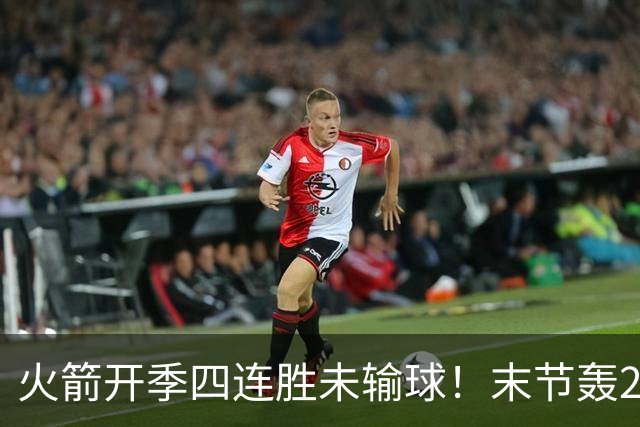 火箭开季四连胜未输球！末节轰26-10高潮击溃老鹰 申京29分9板9助
