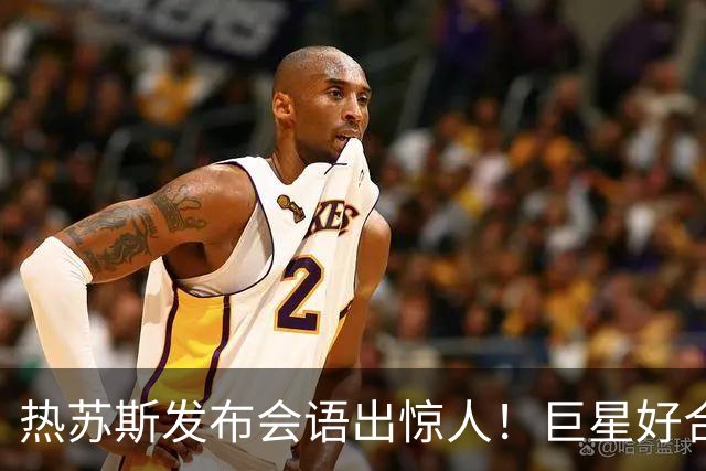 热苏斯发布会语出惊人！巨星好合作，难管的是自视高手