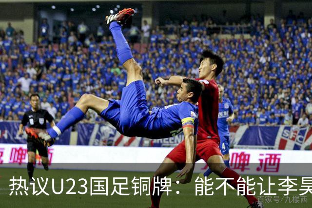 热议U23国足铜牌：能不能让李昊旗手！谁能想到三大球男足挣面子