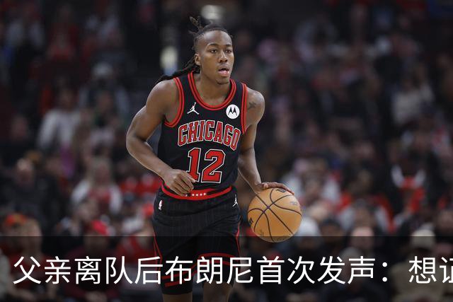父亲离队后布朗尼首次发声：想证明自己是布朗尼而非勒布朗