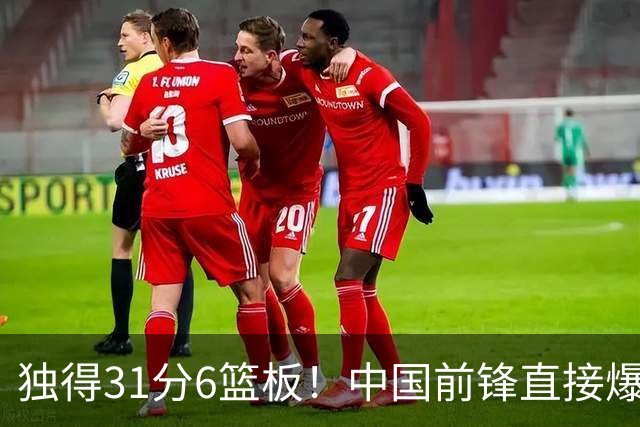 独得31分6篮板！中国前锋直接爆发，生涯最强一战
