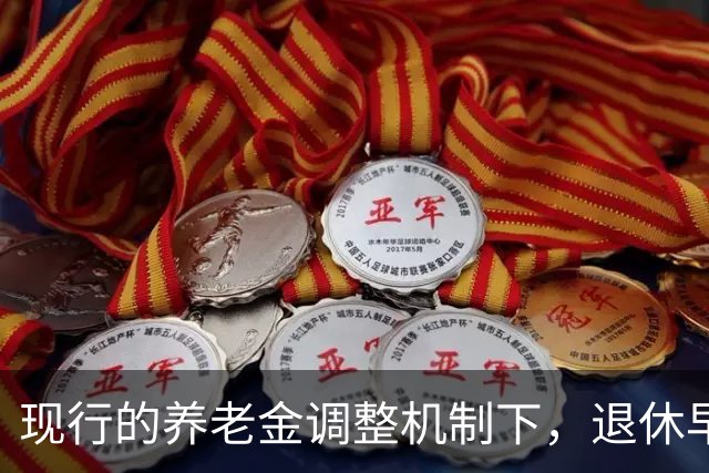 现行的养老金调整机制下，退休早缴费少可能比晚退多缴的拿得多
