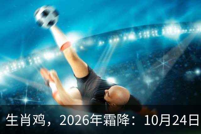 生肖鸡，2026年霜降：10月24日-11月7日金气不振，滑坡在即！