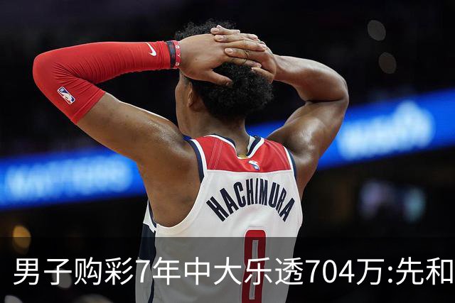 男子购彩7年中大乐透704万:先和家人享受国庆假期