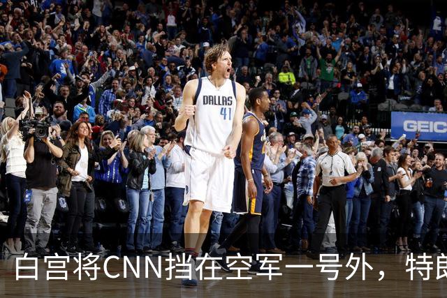 白宫将CNN挡在空军一号外，特朗普赴田纳西观赛引媒体准入争议