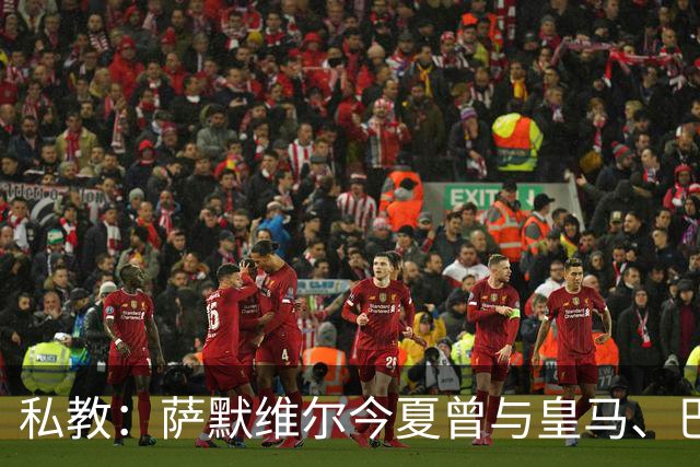 私教：萨默维尔今夏曾与皇马、巴黎等队有过交流