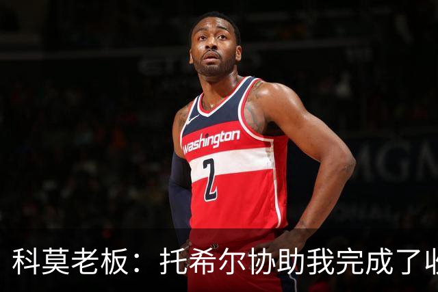 科莫老板：托希尔协助我完成了收购；下赛季对我们会更艰难