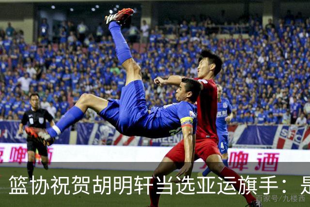 篮协祝贺胡明轩当选亚运旗手：是个人荣誉也是男篮集体荣光