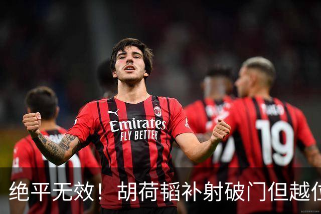 绝平无效！胡荷韬补射破门但越位在先 边裁未举旗VAR介入改判无效