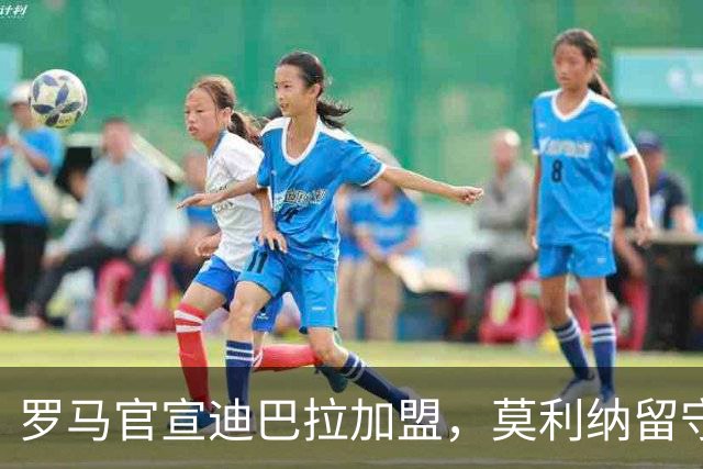 罗马官宣迪巴拉加盟，莫利纳留守特里戈里亚
