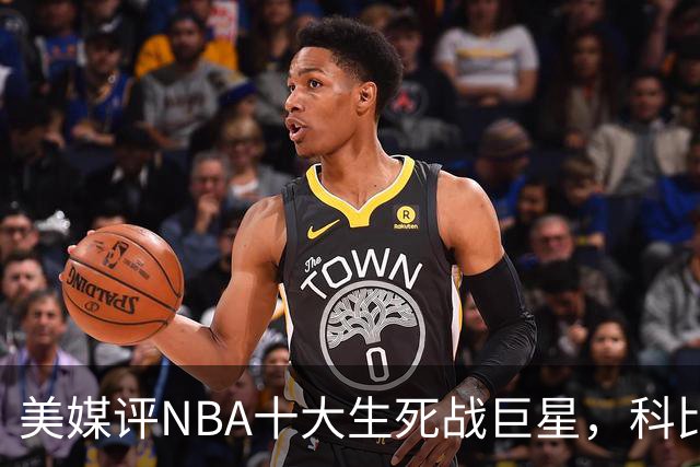 美媒评NBA十大生死战巨星，科比仅第6，詹姆斯进前3，第1无悬念