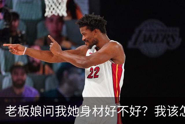 老板娘问我她身材好不好？我该怎么回答？