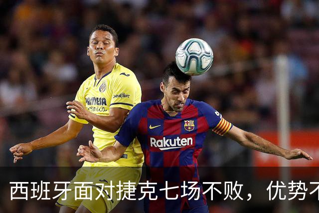 西班牙面对捷克七场不败，优势不只是纸面排名
