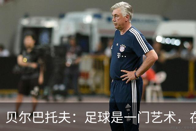 贝尔巴托夫：足球是一门艺术，在球场上我把自己想象成一名艺术家