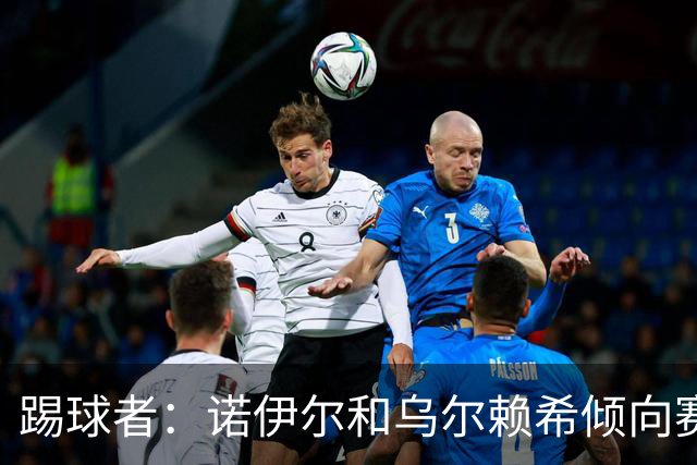 踢球者：诺伊尔和乌尔赖希倾向赛季末退役，拜仁考虑引进二门