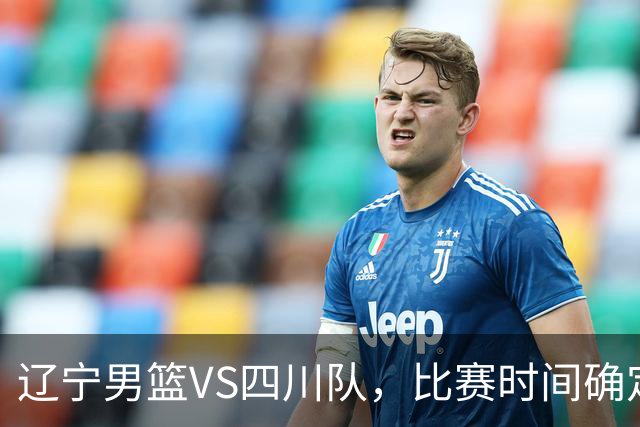 辽宁男篮VS四川队，比赛时间确定，乌戈有奇兵，谁会遭遇赛季首败