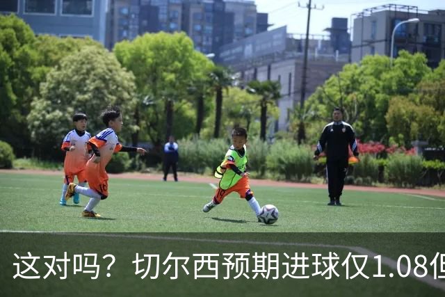 这对吗？切尔西预期进球仅1.08但打进5球，伯恩茅斯xG1.46进1球