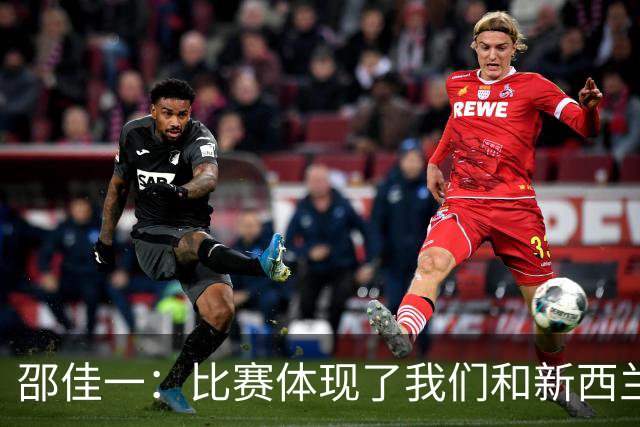 邵佳一：比赛体现了我们和新西兰的真实差距；对队员们很满意