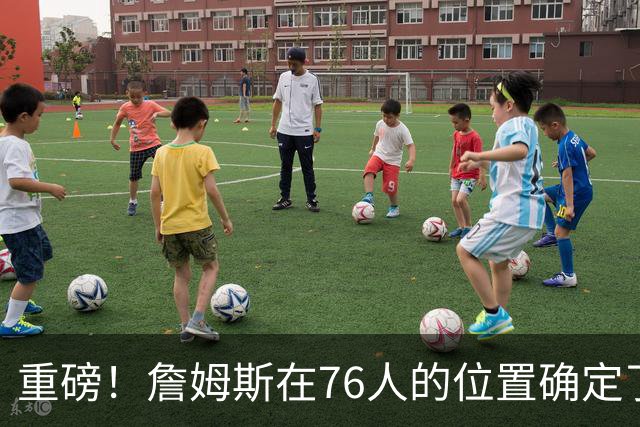 重磅！詹姆斯在76人的位置确定了！不打控球后卫…