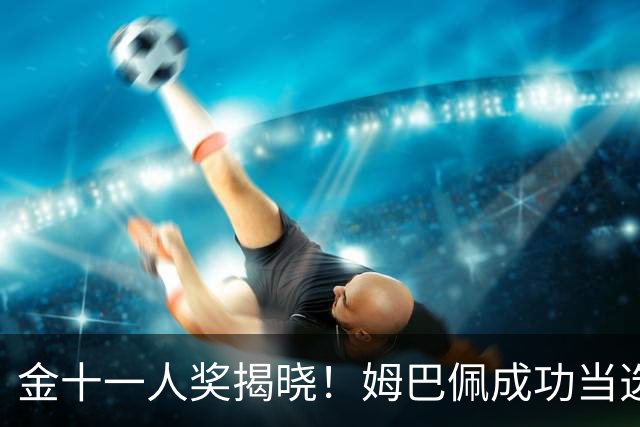 金十一人奖揭晓！姆巴佩成功当选，接过登贝莱奖杯，皇马赛季封神