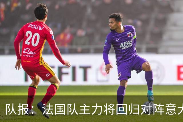 队报：法国队主力将回归对阵意大利，齐达内轮换留力备战主场首秀