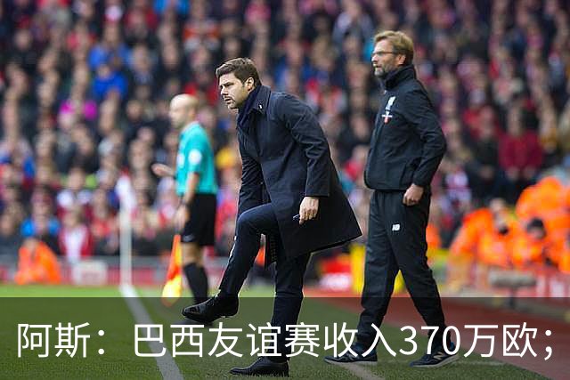 阿斯：巴西友谊赛收入370万欧；维尼修斯半场被换下，问题仍多