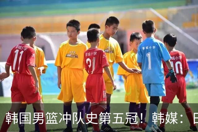 韩国男篮冲队史第五冠！韩媒：日本二队变得难以对付，可我们依旧自信