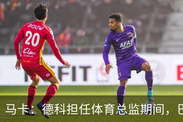 马卡：德科担任体育总监期间，巴萨已通过球员买卖盈利2850万欧