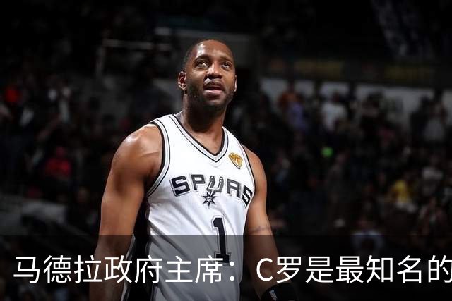 马德拉政府主席：C罗是最知名的葡萄牙人，不能被当作普通人