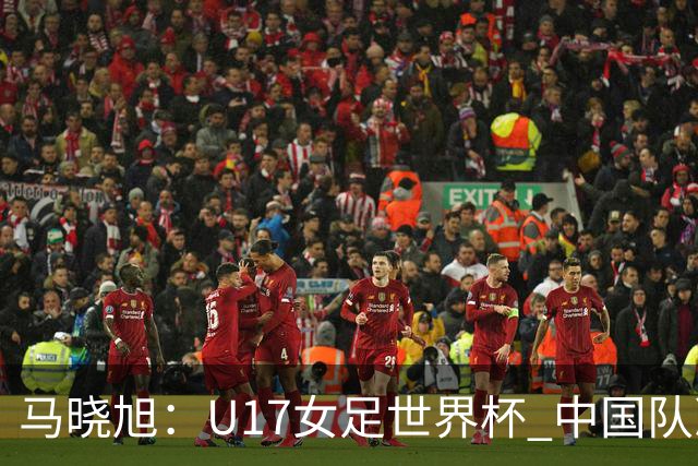 马晓旭：U17女足世界杯 中国队准备好了
