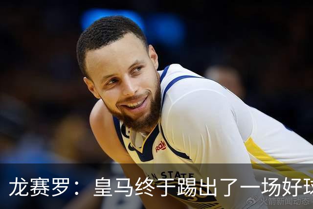 龙赛罗：皇马终于踢出了一场好球，临门一脚简直就是艺术