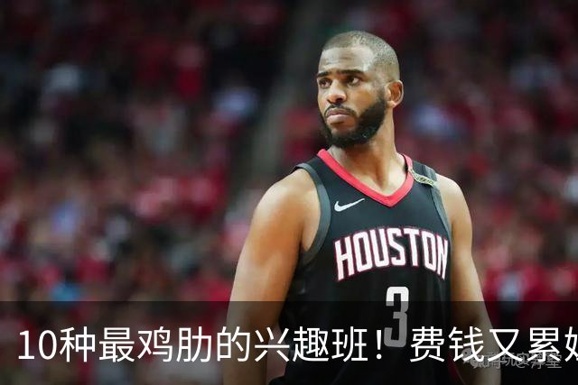 10种最鸡肋的兴趣班！费钱又累娃，很多家长还在傻傻报