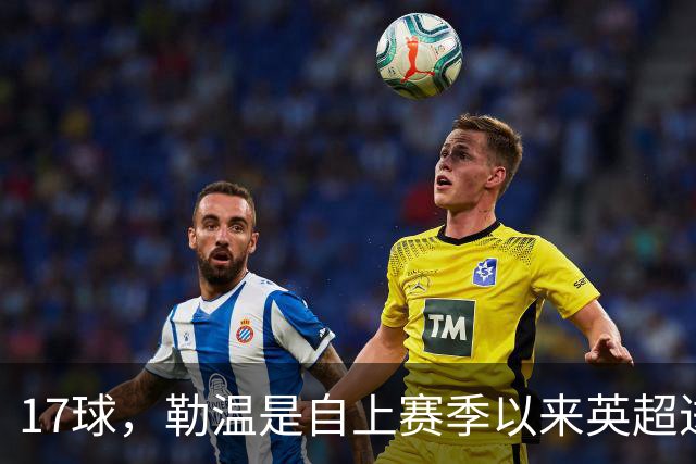 17球，勒温是自上赛季以来英超进球最多的英格兰本土球员