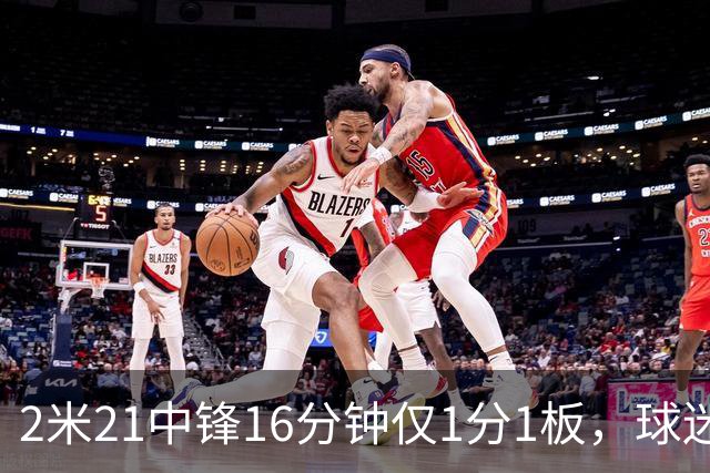2米21中锋16分钟仅1分1板，球迷：CBA都打不明白怎么进的国家队？