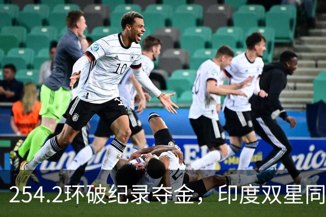 254.2环破纪录夺金，印度双星同日登台