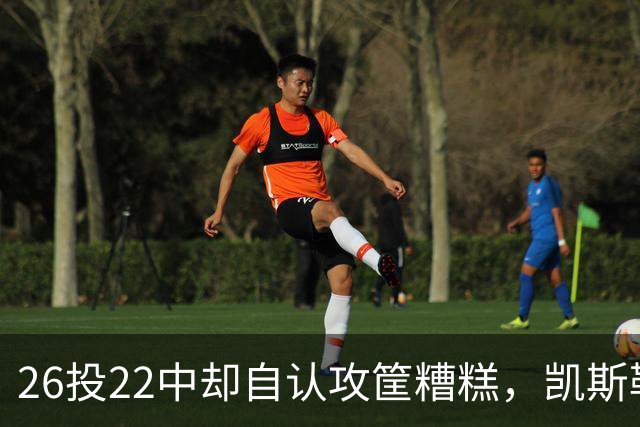 26投22中却自认攻筐糟糕，凯斯勒仍称这是个有趣的夜晚