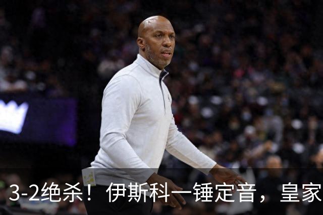 3-2绝杀！伊斯科一锤定音，皇家贝蒂斯逆转欧冠2冠王，豪取欧冠2连胜