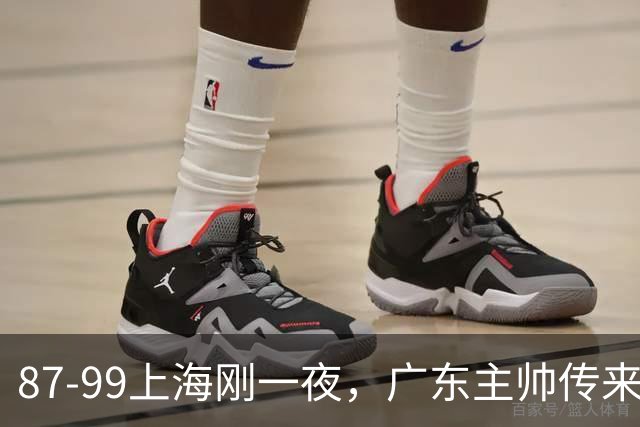 87-99上海刚一夜，广东主帅传来新消息，徐杰说的很实在！