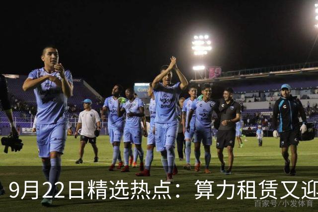 9月22日精选热点：算力租赁又迎来史诗级利好 这些龙头要大涨
