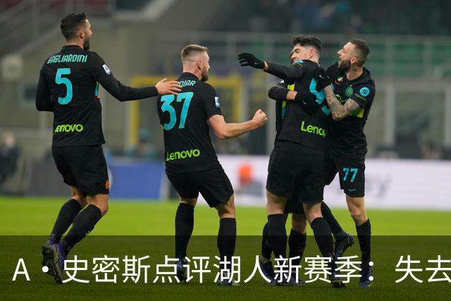 A·史密斯点评湖人新赛季：失去詹姆斯，球队上限最多西部决赛