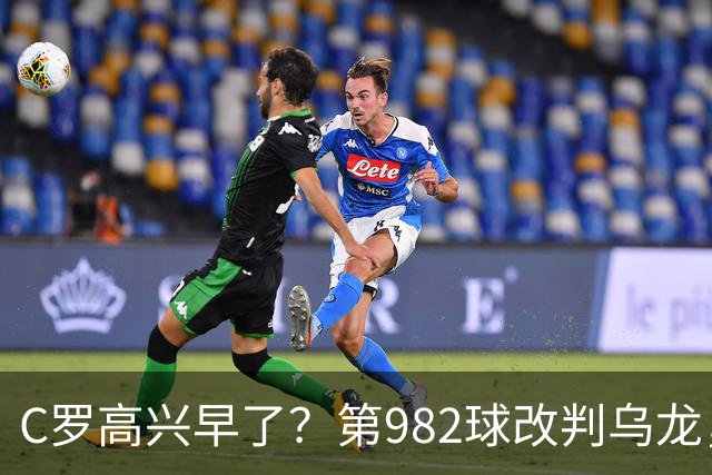 C罗高兴早了？第982球改判乌龙，siu庆祝2次0球，评分8.1降为7.1