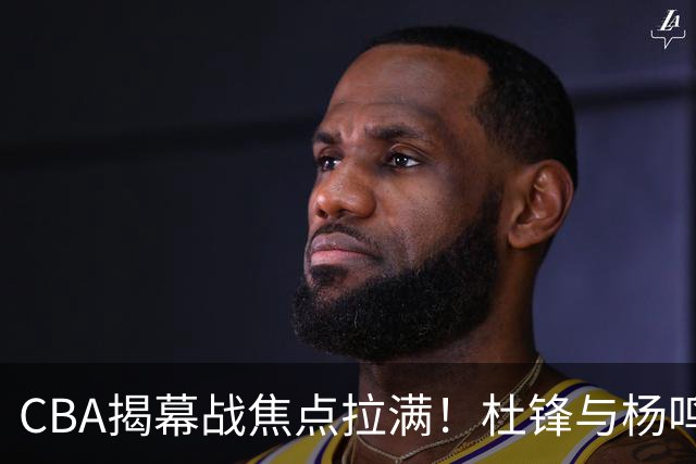 CBA揭幕战焦点拉满！杜锋与杨鸣同台解说，言语博弈是否再续？