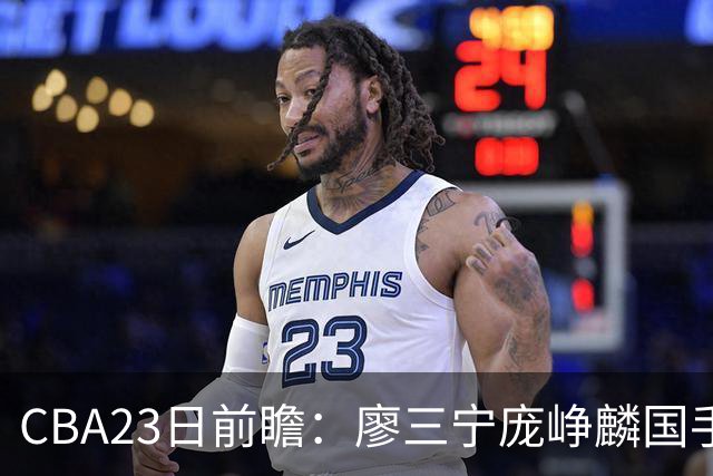 CBA23日前瞻：廖三宁庞峥麟国手对决 刘维伟反戈旧主 山东欲冲首胜