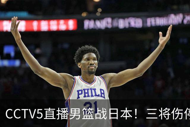 CCTV5直播男篮战日本！三将伤停胡明轩扛旗，郭士强立军令状