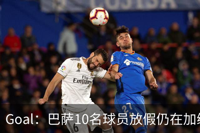 Goal：巴萨10名球员放假仍在加练，什琴斯尼日常训练最积极