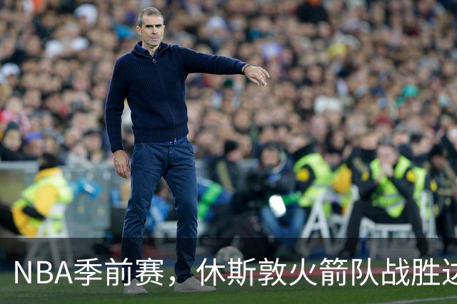 NBA季前赛，休斯敦火箭队战胜达拉斯独行侠队