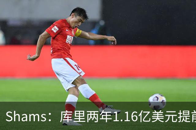 Shams：库里两年1.16亿美元提前续约勇士！