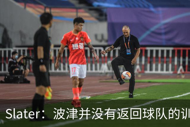 Slater：波津并没有返回球队的训练基地 而是再次开始无限期休假